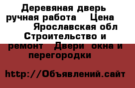 Деревяная дверь (ручная работа) › Цена ­ 1 000 - Ярославская обл. Строительство и ремонт » Двери, окна и перегородки   
